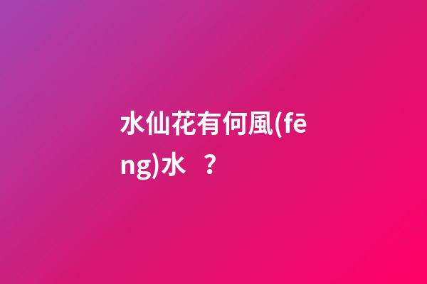 水仙花有何風(fēng)水？